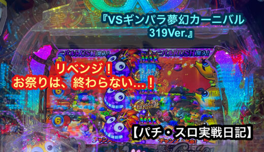 『VSギンパラ夢幻カーニバル319Ver.』リベンジ！お祭りは、終わらない…！【パチ・スロ実戦日記】